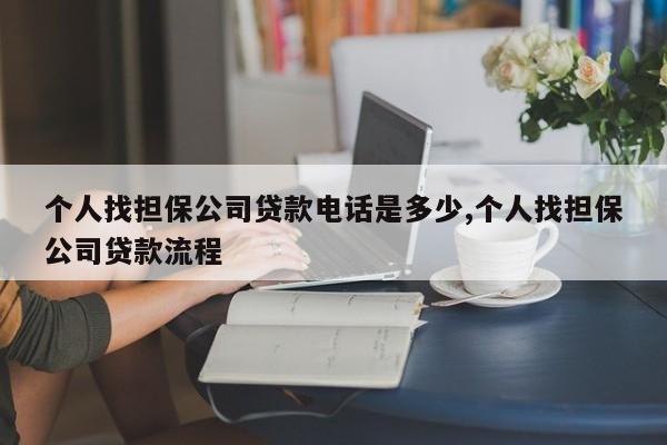 个人找担保公司贷款电话是多少,个人找担保公司贷款流程