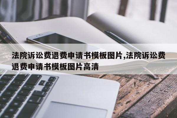 法院诉讼费退费申请书模板图片,法院诉讼费退费申请书模板图片高清