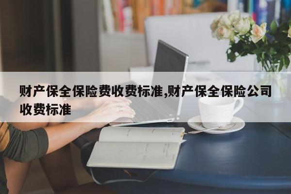 财产保全保险费收费标准,财产保全保险公司收费标准